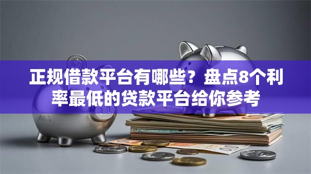 正规借款平台有哪些？盘点8个利率最低的贷款平台给你参考