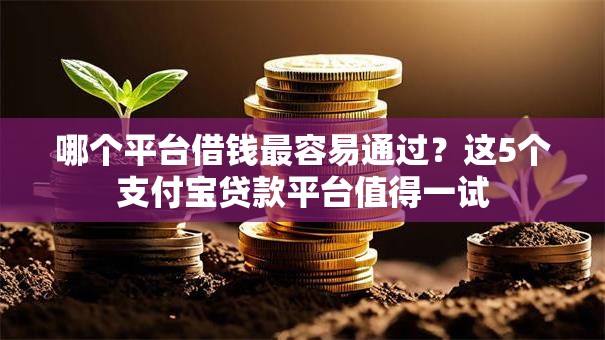 哪个平台借钱最容易通过？这5个支付宝贷款平台值得一试