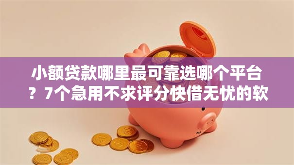 小额贷款哪里最可靠选哪个平台?7个急用不求评分快借无忧的软件推荐 小额贷款哪里最可靠选哪个平台?7个急用不求评分快借无忧的软件推荐