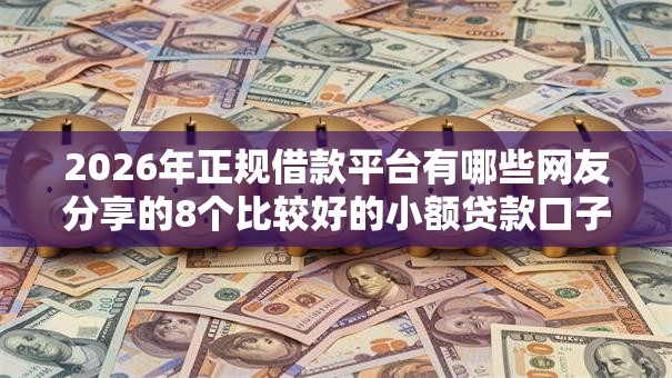 2026年正规借款平台有哪些网友分享的8个比较好的小额贷款口子我觉得不错! 2026年正规借款平台有哪些网友分享的8个比较好的小额贷款口子我觉得不错!