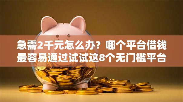 急需2千元怎么办?哪个平台借钱最容易通过试试这8个无门槛平台 急需2千元怎么办?哪个平台借钱最容易通过试试这8个无门槛平台