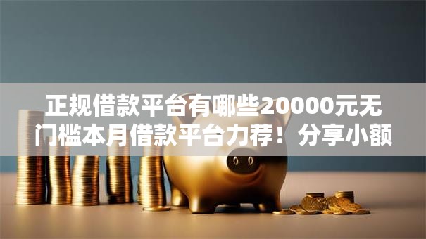 正规借款平台有哪些20000元无门槛本月借款平台力荐！分享小额网贷口子20000元无门槛借款