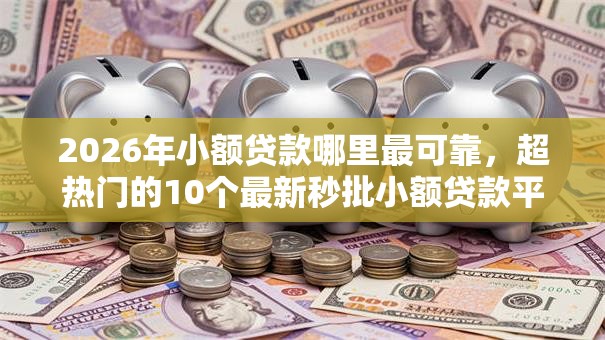 2026年小额贷款哪里最可靠，超热门的10个最新秒批小额贷款平台推荐