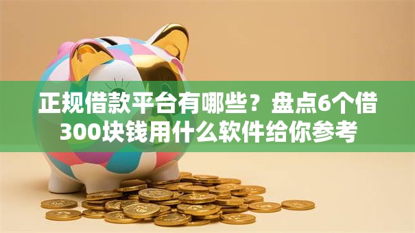 正规借款平台有哪些?盘点6个借300块钱用什么软件给你参考 正规借款平台有哪些?盘点6个借300块钱用什么软件给你参考