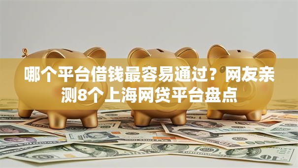 哪个平台借钱最容易通过？网友亲测8个上海网贷平台盘点