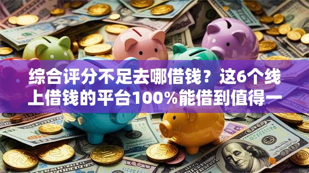 综合评分不足去哪借钱?这6个线上借钱的平台100%能借到值得一试 综合评分不足去哪借钱?这6个线上借钱的平台100%能借到值得一试