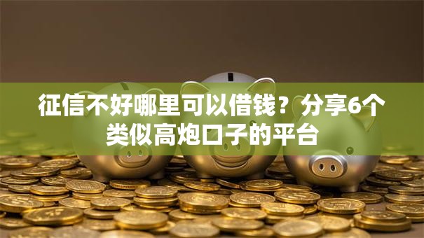 征信不好哪里可以借钱？分享6个类似高炮口子的平台