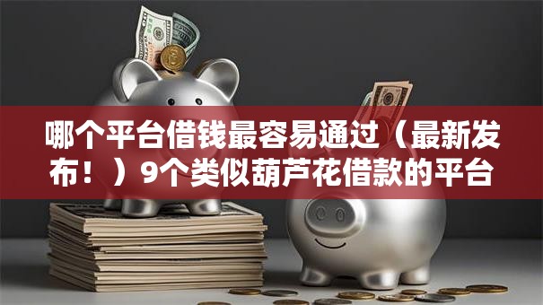 哪个平台借钱最容易通过（最新发布！）9个类似葫芦花借款的平台