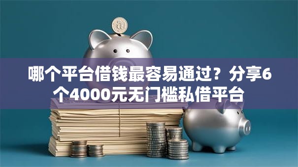 哪个平台借钱最容易通过?分享6个4000元无门槛私借平台 哪个平台借钱最容易通过?分享6个4000元无门槛私借平台