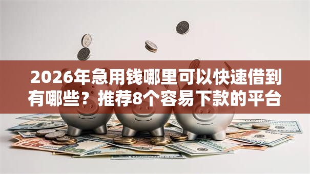 2026年急用钱哪里可以快速借到有哪些？推荐8个容易下款的平台
