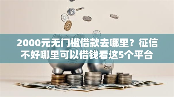 2000元无门槛借款去哪里？征信不好哪里可以借钱看这5个平台