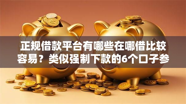 正规借款平台有哪些在哪借比较容易？类似强制下款的6个口子参考