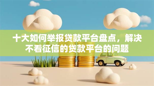 十大如何举报贷款平台盘点，解决不看征信的贷款平台的问题
