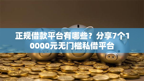 正规借款平台有哪些？分享7个10000元无门槛私借平台