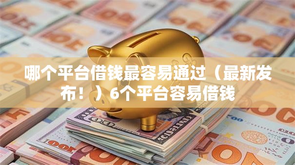 哪个平台借钱最容易通过（最新发布！）6个平台容易借钱