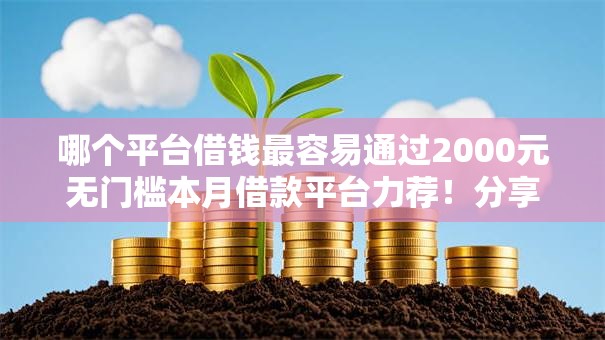 哪个平台借钱最容易通过2000元无门槛本月借款平台力荐！分享小额网贷口子2000元无门槛借款