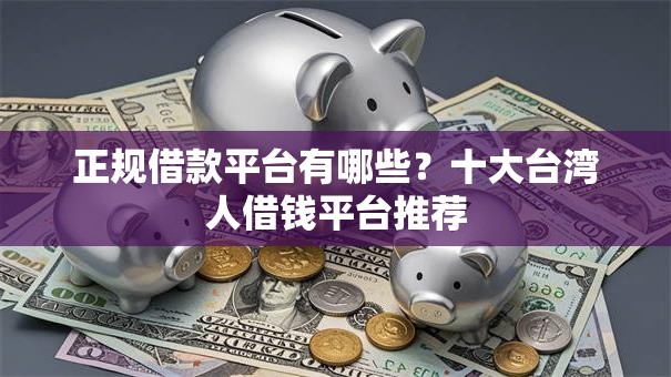 正规借款平台有哪些？十大台湾人借钱平台推荐