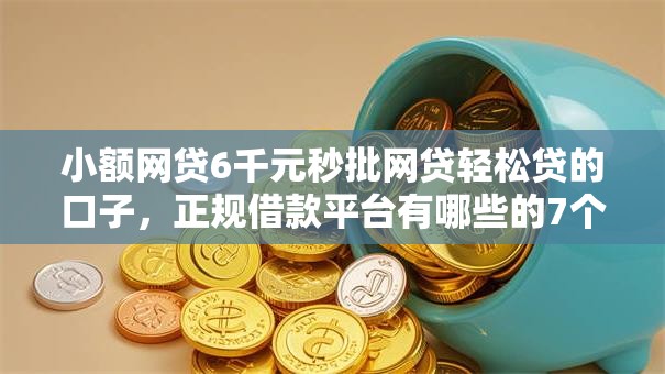 小额网贷6千元秒批网贷轻松贷的口子，正规借款平台有哪些的7个平台介绍