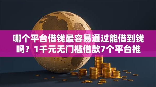 哪个平台借钱最容易通过能借到钱吗？1千元无门槛借款7个平台推荐