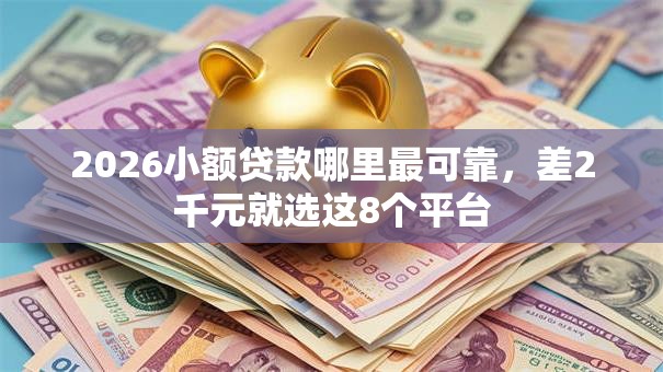 2026小额贷款哪里最可靠，差2千元就选这8个平台