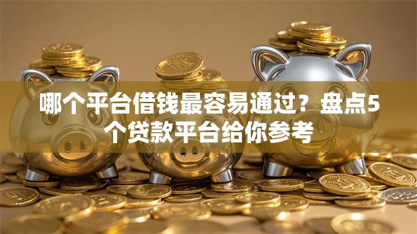 哪个平台借钱最容易通过？盘点5个贷款平台给你参考