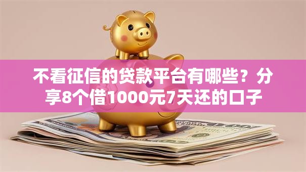 不看征信的贷款平台有哪些?分享8个借1000元7天还的口子 不看征信的贷款平台有哪些?分享8个借1000元7天还的口子
