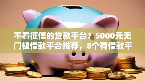 不看征信的贷款平台?5000元无门槛借款平台推荐,8个有借款平台黑户也能借盘点 不看征信的贷款平台?5000元无门槛借款平台推荐,8个有借款平台黑户也能借盘点