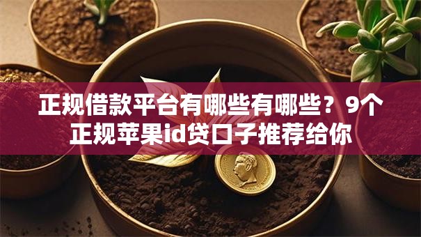 正规借款平台有哪些有哪些?9个正规苹果id贷口子推荐给你 正规借款平台有哪些有哪些?9个正规苹果id贷口子推荐给你