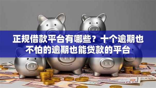 正规借款平台有哪些?十个逾期也不怕的逾期也能贷款的平台 正规借款平台有哪些?十个逾期也不怕的逾期也能贷款的平台