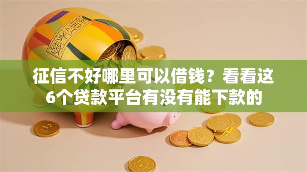 征信不好哪里可以借钱?看看这6个贷款平台有没有能下款的 征信不好哪里可以借钱?看看这6个贷款平台有没有能下款的