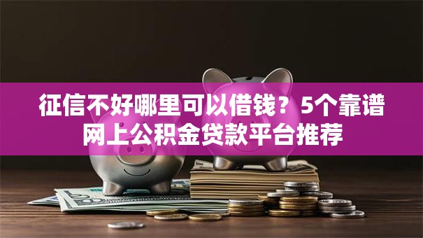 征信不好哪里可以借钱?5个靠谱网上公积金贷款平台推荐 征信不好哪里可以借钱?5个靠谱网上公积金贷款平台推荐
