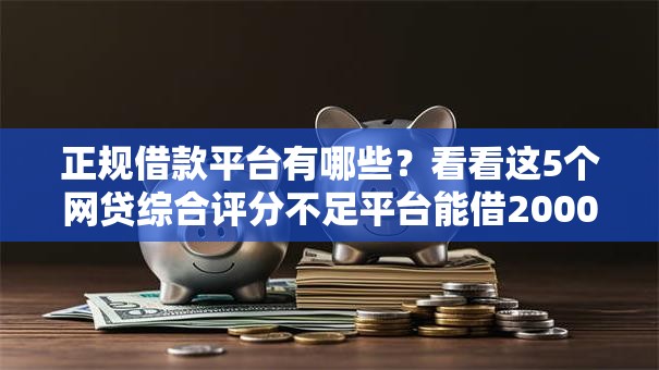正规借款平台有哪些?看看这5个网贷综合评分不足平台能借2000块急用怎么样 正规借款平台有哪些?看看这5个网贷综合评分不足平台能借2000块急用怎么样