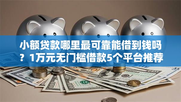 小额贷款哪里最可靠能借到钱吗？1万元无门槛借款5个平台推荐