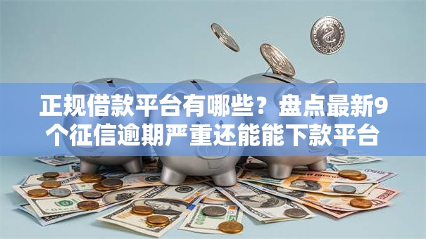 正规借款平台有哪些?盘点最新9个征信逾期严重还能能下款平台 正规借款平台有哪些?盘点最新9个征信逾期严重还能能下款平台