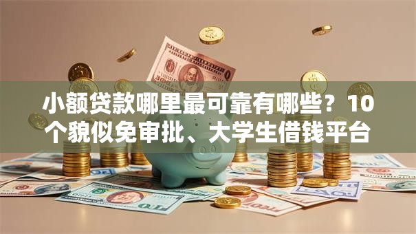 小额贷款哪里最可靠有哪些?10个貌似免审批、大学生借钱平台合集 小额贷款哪里最可靠有哪些?10个貌似免审批、大学生借钱平台合集