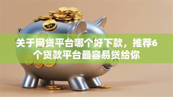 关于网贷平台哪个好下款，推荐6个贷款平台最容易贷给你