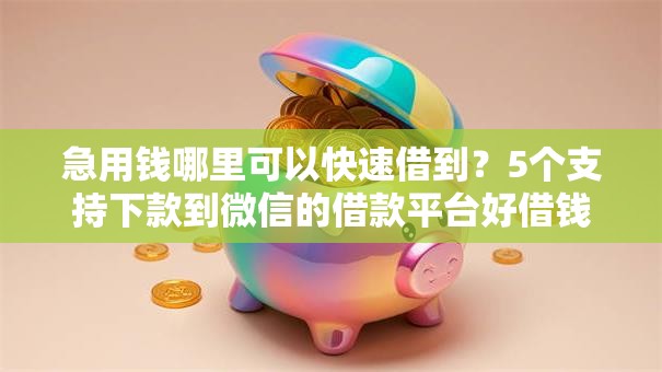 急用钱哪里可以快速借到？5个支持下款到微信的借款平台好借钱又快又不看征信