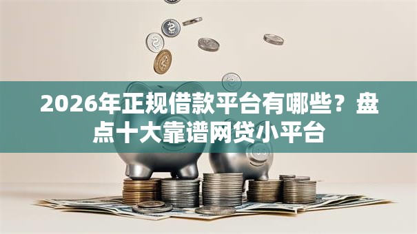 2026年正规借款平台有哪些?盘点十大靠谱网贷小平台 2026年正规借款平台有哪些?盘点十大靠谱网贷小平台