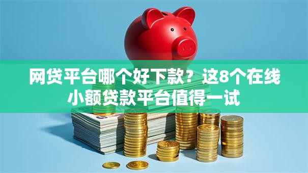 网贷平台哪个好下款?这8个在线小额贷款平台值得一试 网贷平台哪个好下款?这8个在线小额贷款平台值得一试