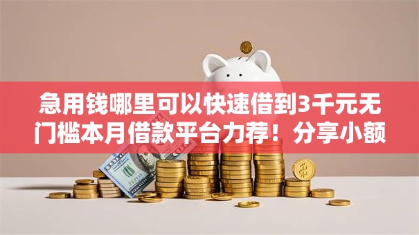 急用钱哪里可以快速借到3千元无门槛本月借款平台力荐！分享小额网贷口子3千元无门槛借款