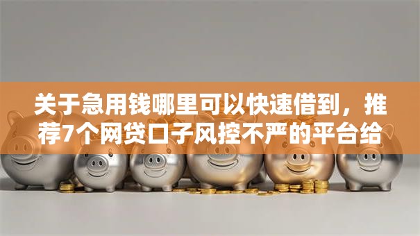 关于急用钱哪里可以快速借到，推荐7个网贷口子风控不严的平台给你