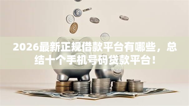 2026最新正规借款平台有哪些,总结十个手机号码贷款平台! 2026最新正规借款平台有哪些,总结十个手机号码贷款平台!