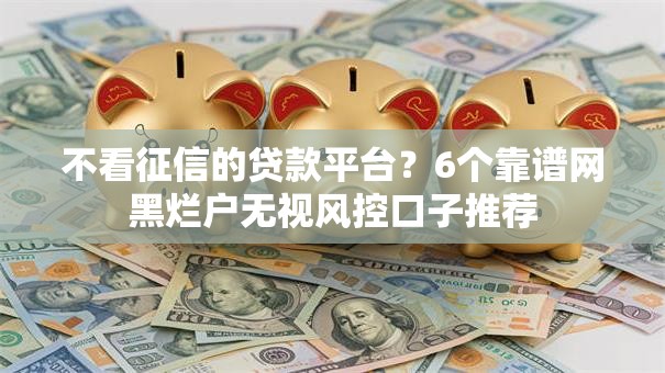 不看征信的贷款平台？6个靠谱网黑烂户无视风控口子推荐