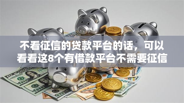 不看征信的贷款平台的话,可以看看这8个有借款平台不需要征信就能借钱的 不看征信的贷款平台的话,可以看看这8个有借款平台不需要征信就能借钱的