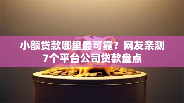 小额贷款哪里最可靠?网友亲测7个平台公司贷款盘点 小额贷款哪里最可靠?网友亲测7个平台公司贷款盘点