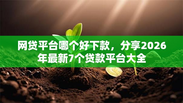 网贷平台哪个好下款,分享2026年最新7个贷款平台大全 网贷平台哪个好下款,分享2026年最新7个贷款平台大全