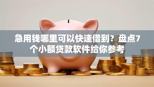 急用钱哪里可以快速借到?盘点7个小额贷款软件给你参考 急用钱哪里可以快速借到?盘点7个小额贷款软件给你参考