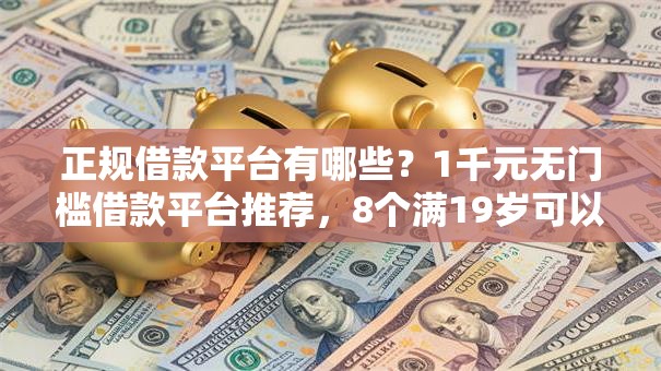 正规借款平台有哪些?1千元无门槛借款平台推荐,8个满19岁可以借款的平台盘点 正规借款平台有哪些?1千元无门槛借款平台推荐,8个满19岁可以借款的平台盘点
