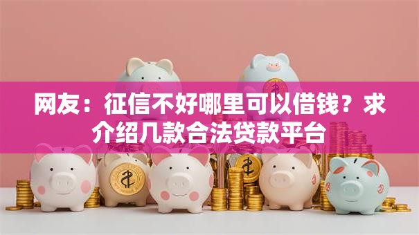 网友：征信不好哪里可以借钱？求介绍几款合法贷款平台