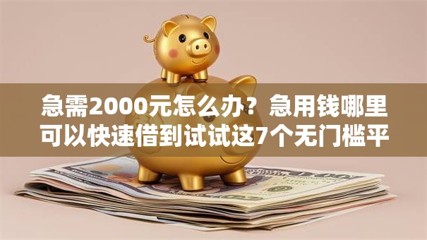急需2000元怎么办?急用钱哪里可以快速借到试试这7个无门槛平台 急需2000元怎么办?急用钱哪里可以快速借到试试这7个无门槛平台